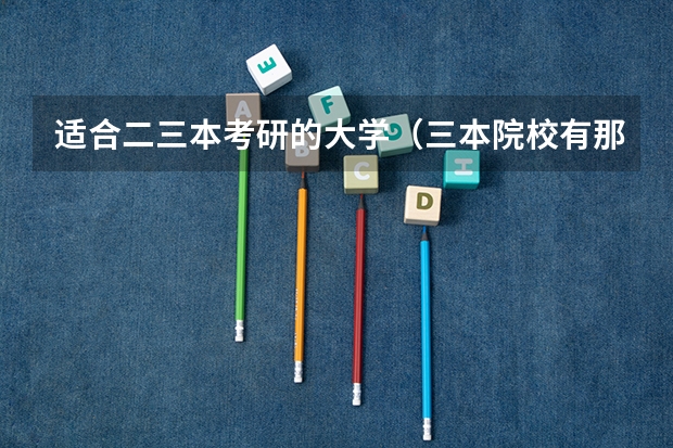 适合二三本考研的大学（三本院校有那些好的理科专业?）