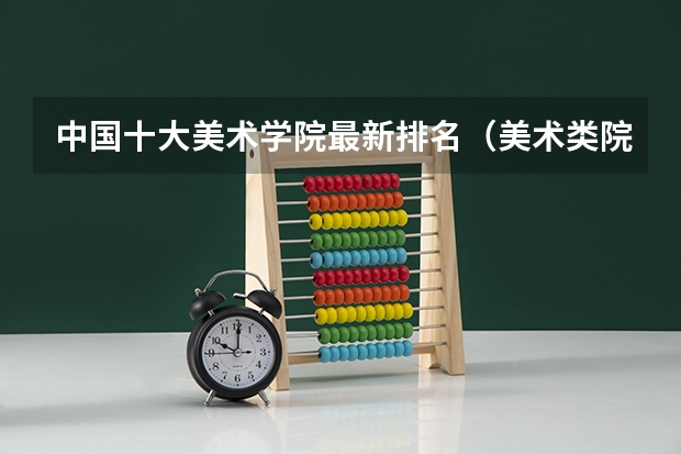 中国十大美术学院最新排名（美术类院校排名 全国）