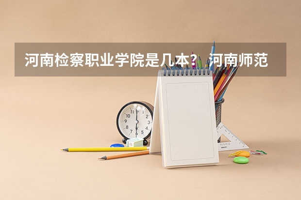 河南检察职业学院是几本？ 河南师范大学新联学院学费