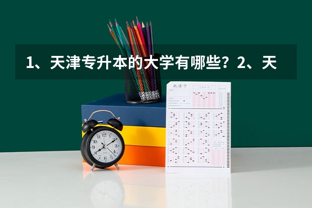 1、天津专升本的大学有哪些？2、天津专升本的专业有哪些？