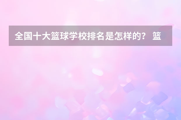 全国十大篮球学校排名是怎样的？ 篮球培训机构排名