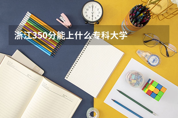浙江350分能上什么专科大学