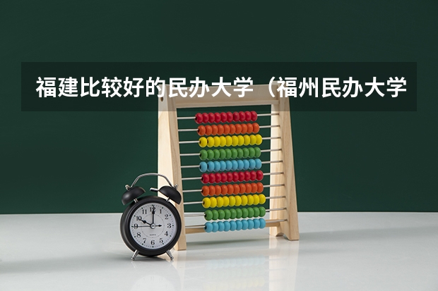 福建比较好的民办大学（福州民办大学学校排名）