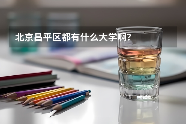 北京昌平区都有什么大学啊？