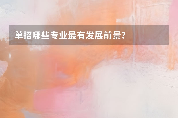 单招哪些专业最有发展前景？