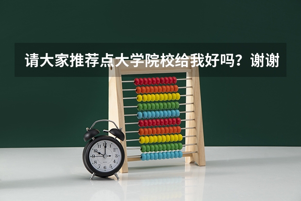 请大家推荐点大学院校给我好吗？谢谢（广告托勿进）