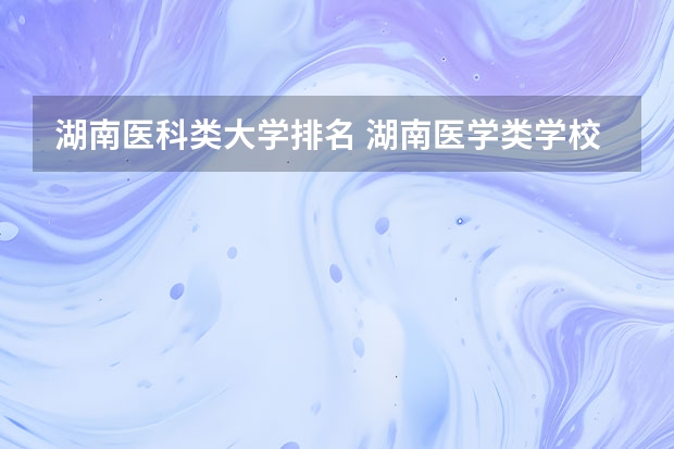 湖南医科类大学排名 湖南医学类学校排名