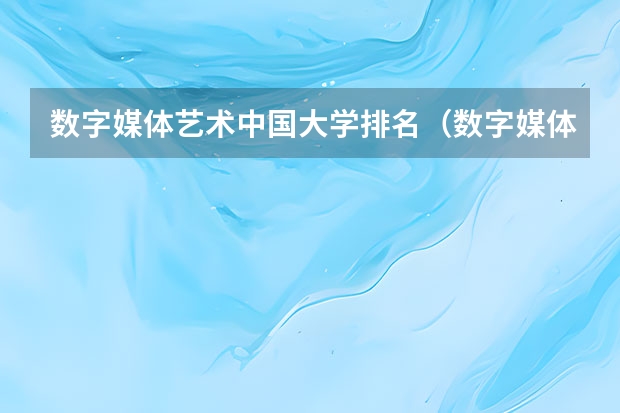 数字媒体艺术中国大学排名（数字媒体专科学校排名）