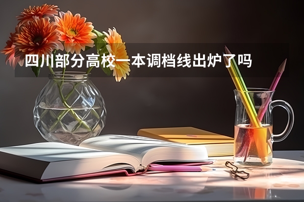 四川部分高校一本调档线出炉了吗