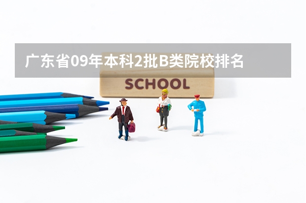 广东省09年本科2批B类院校排名 有谁知道全国的二本B类学校的排名？