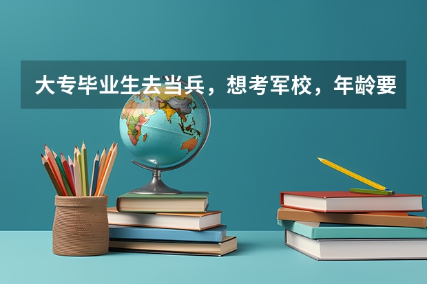大专毕业生去当兵，想考军校，年龄要求是什么 大专生