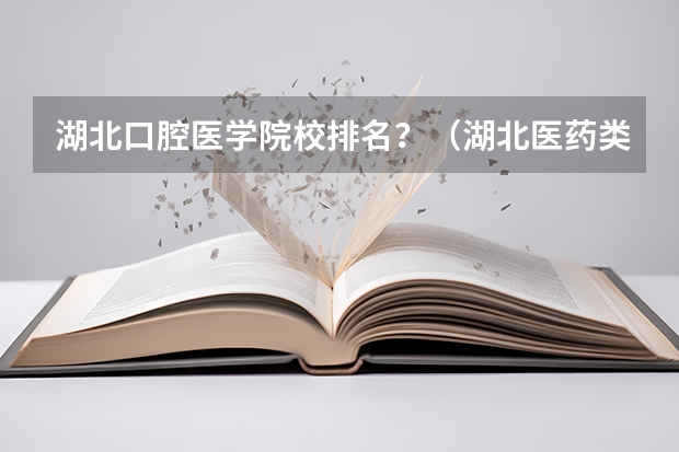 湖北口腔医学院校排名？（湖北医药类大学排名）