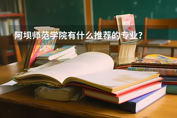 阿坝师范学院有什么推荐的专业？