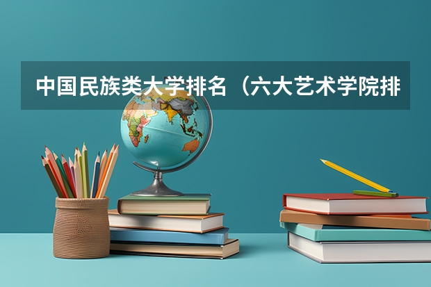 中国民族类大学排名（六大艺术学院排名）