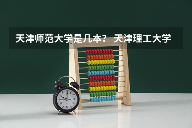 天津师范大学是几本？ 天津理工大学报考政策解读
