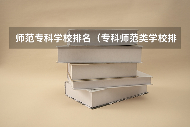 师范专科学校排名（专科师范类学校排名）