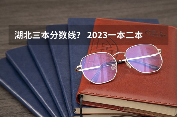 湖北三本分数线？ 2023一本二本三本的分数线湖北