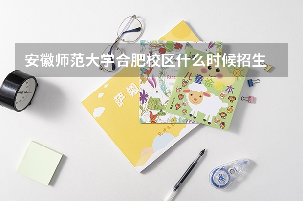 安徽师范大学合肥校区什么时候招生