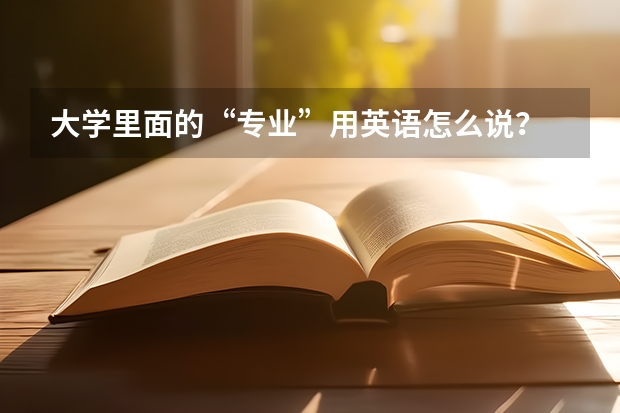 大学里面的“专业”用英语怎么说？