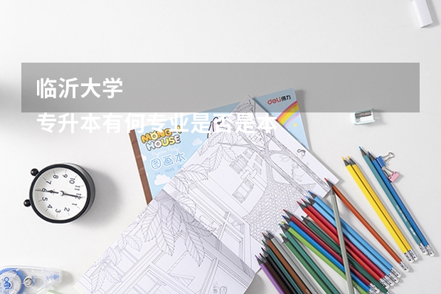 临沂大学 
专升本有何专业是否是本校普升本?很难升吗？