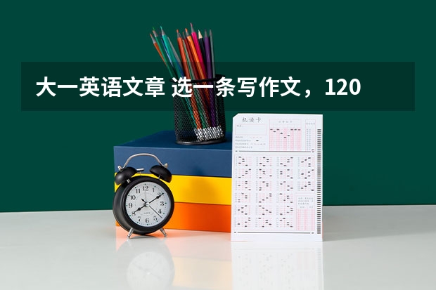 大一英语文章 选一条写作文，120词左右，全英文，要有逼格，大一英语作业，急求，下午三点五十交。