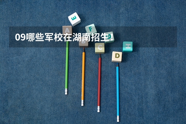 09哪些军校在湖南招生!