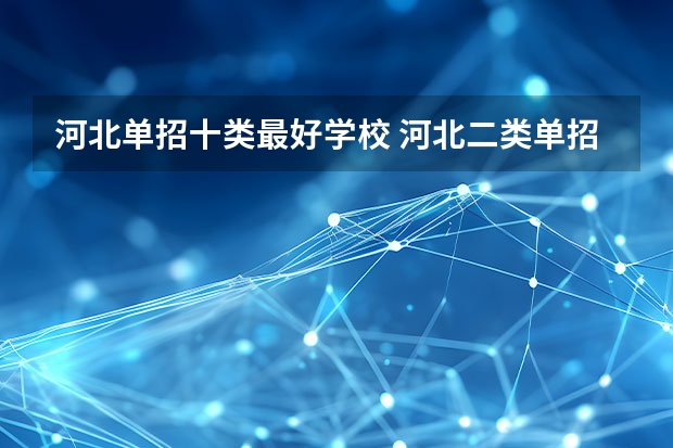 河北单招十类最好学校 河北二类单招院校排名
