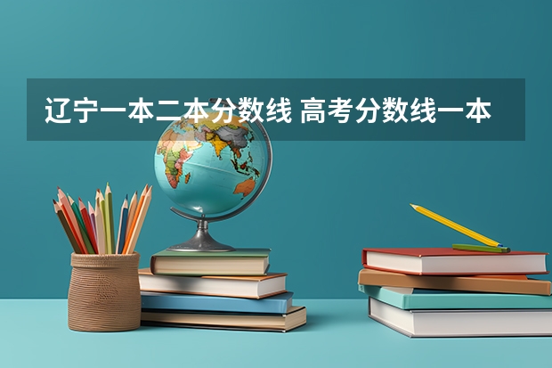 辽宁一本二本分数线 高考分数线一本,二本,专科