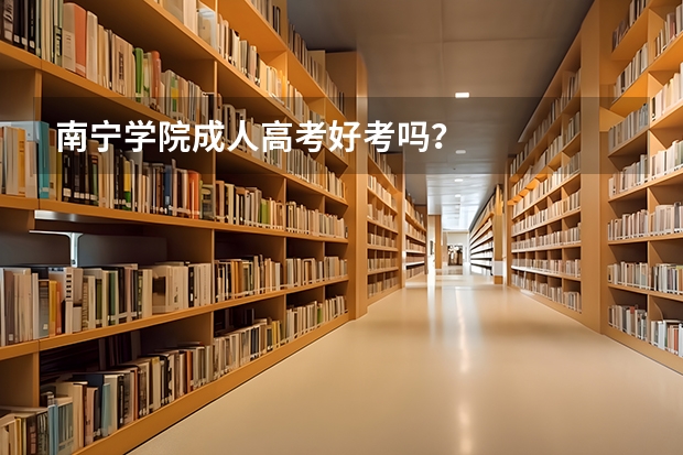 南宁学院成人高考好考吗？