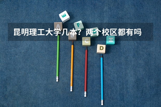 昆明理工大学几本？两个校区都有吗