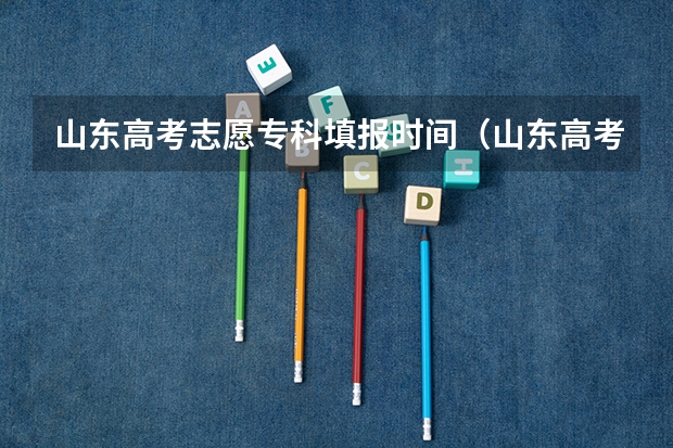 山东高考志愿专科填报时间（山东高考报志愿时间）