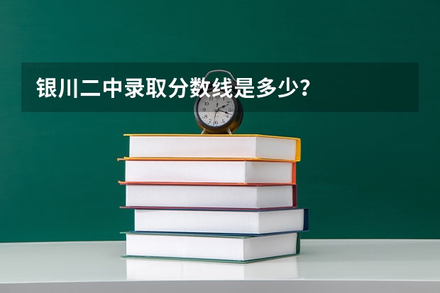 银川二中录取分数线是多少?