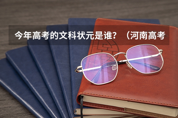 今年高考的文科状元是谁？（河南高考文科状元是谁？）