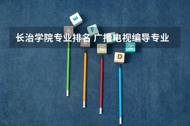 长治学院专业排名 广播电视编导专业大学排名？
