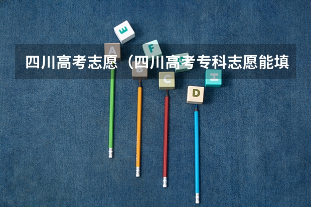 四川高考志愿（四川高考专科志愿能填几个学校和专业）