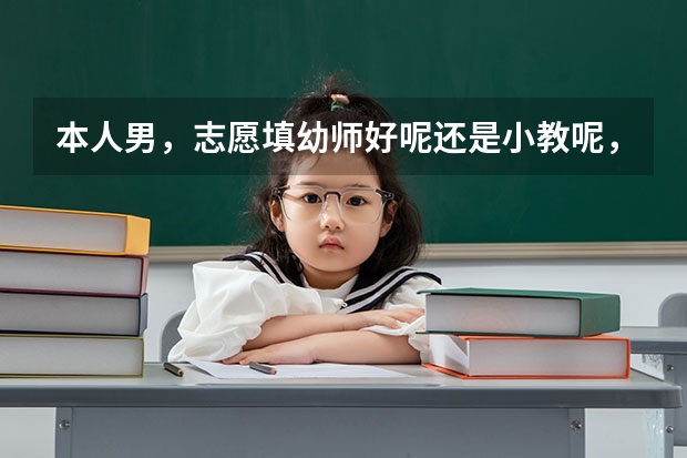 本人男，志愿填幼师好呢还是小教呢，，纠结啊