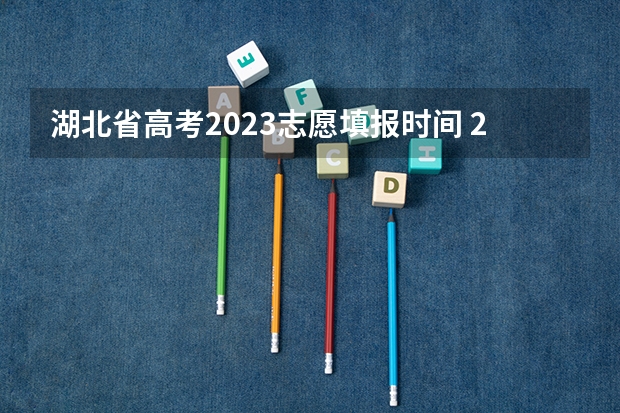 湖北省高考2023志愿填报时间 2023湖北省高考志愿填报时间