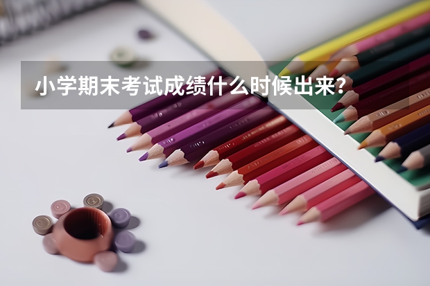 小学期末考试成绩什么时候出来？
