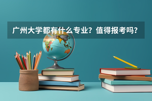 广州大学都有什么专业？值得报考吗？广州大学怎么样？