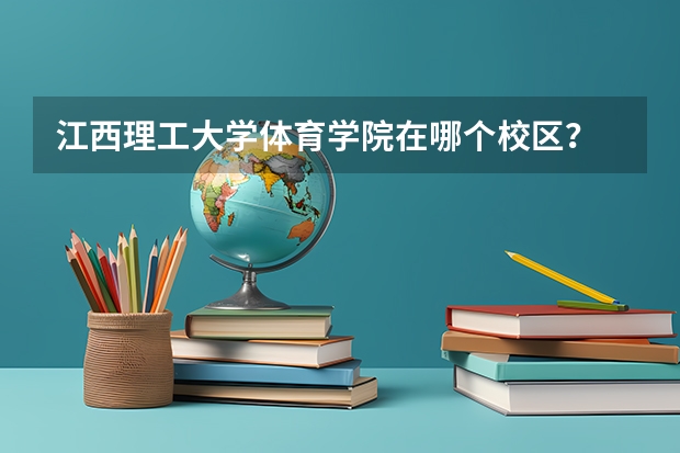 江西理工大学体育学院在哪个校区？
