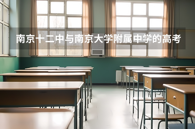南京十二中与南京大学附属中学的高考升学率？（阜阳第十二中学的高考升学率）