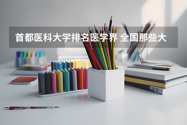 首都医科大学排名医学界 全国那些大学学医比较好？