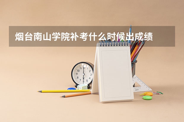 烟台南山学院补考什么时候出成绩
