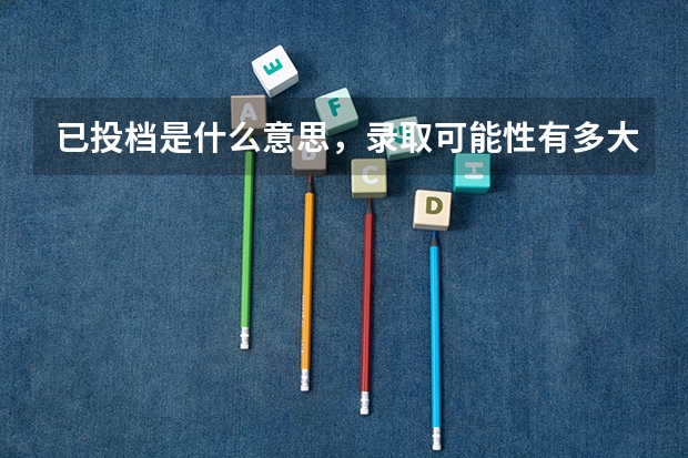 已投档是什么意思，录取可能性有多大？