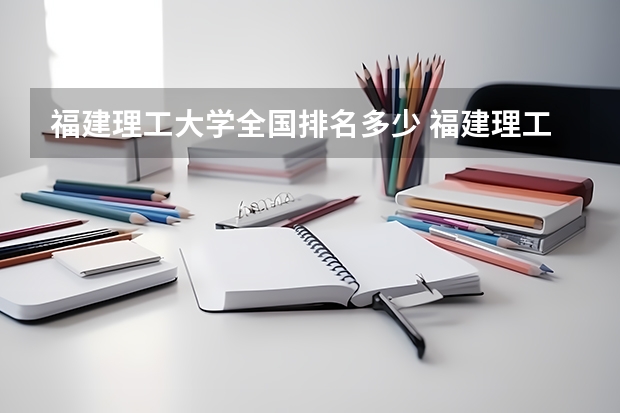 福建理工大学全国排名多少 福建理工大学简介
