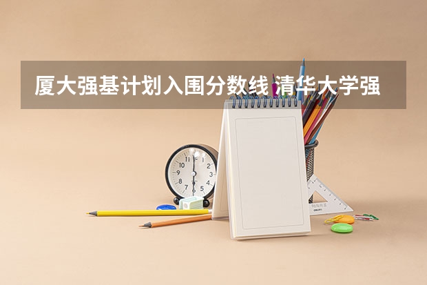 厦大强基计划入围分数线 清华大学强基计划录取分数线