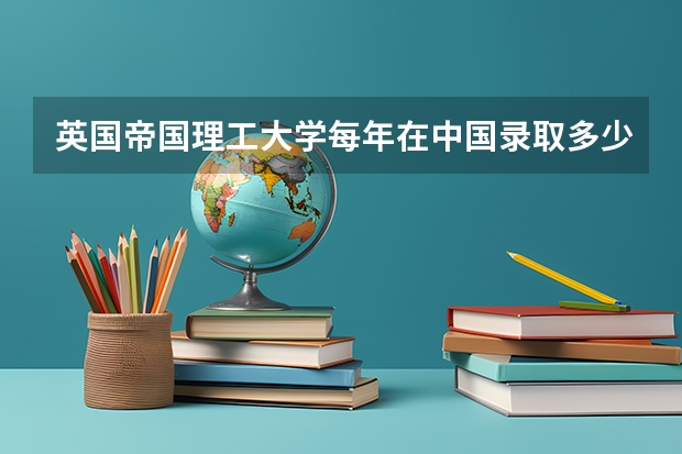 英国帝国理工大学每年在中国录取多少中国人
