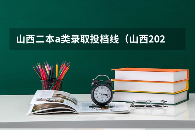 山西二本a类录取投档线（山西2023高考二本分数线）