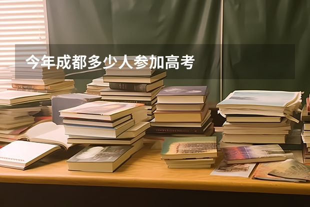 今年成都多少人参加高考