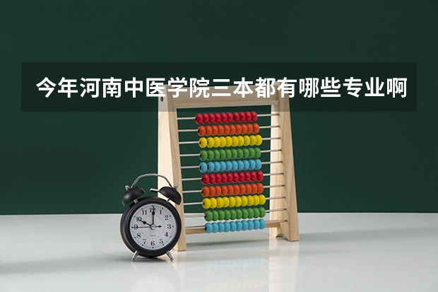 今年河南中医学院三本都有哪些专业啊？我考480能走吗？